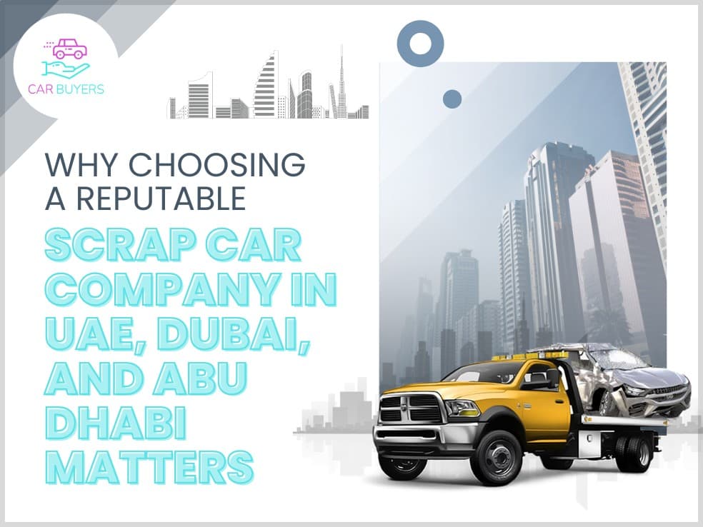 Scrap Car Company blogs/Why Choosing a Reputable Scrap Car Company in UAE, Dubai, and Abu Dhabi Matters